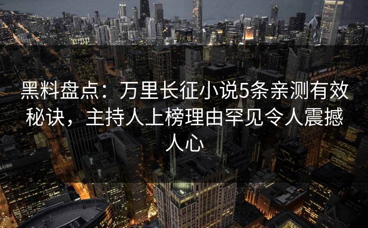 黑料盘点：万里长征小说5条亲测有效秘诀，主持人上榜理由罕见令人震撼人心