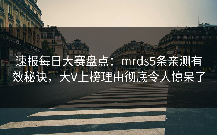 速报每日大赛盘点：mrds5条亲测有效秘诀，大V上榜理由彻底令人惊呆了