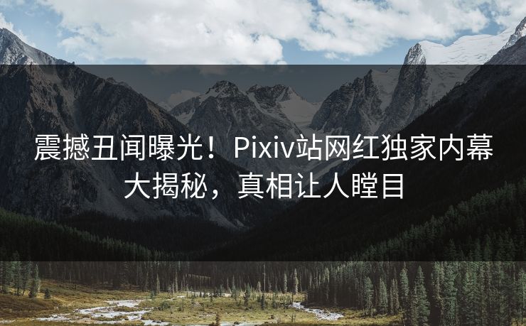 震撼丑闻曝光！Pixiv站网红独家内幕大揭秘，真相让人瞠目